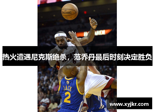 热火遭遇尼克斯绝杀，范乔丹最后时刻决定胜负