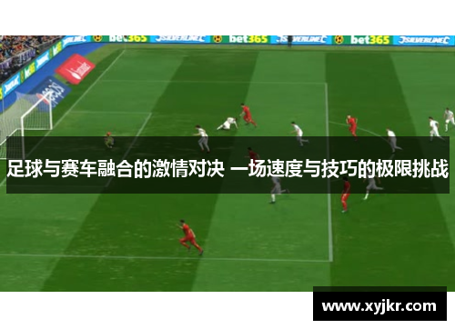 足球与赛车融合的激情对决 一场速度与技巧的极限挑战