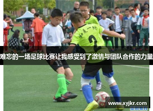 难忘的一场足球比赛让我感受到了激情与团队合作的力量