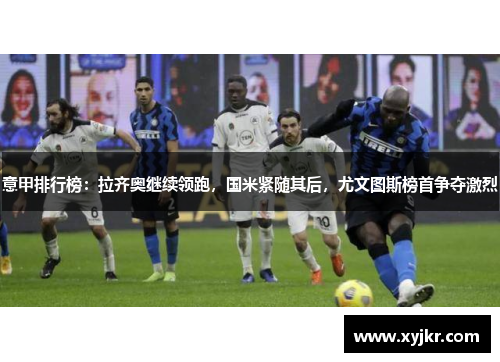 意甲排行榜：拉齐奥继续领跑，国米紧随其后，尤文图斯榜首争夺激烈